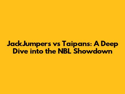 JackJumpers vs Taipans: A Deep Dive into the NBL Showdown
