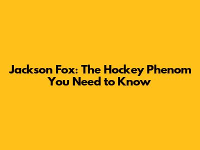 Jackson Fox: The Hockey Phenom You Need to Know