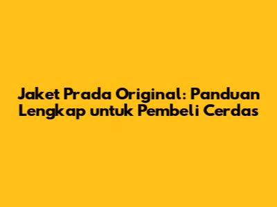 Jaket Prada Original: Panduan Lengkap untuk Pembeli Cerdas