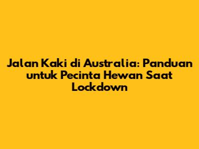 Jalan Kaki di Australia: Panduan untuk Pecinta Hewan Saat Lockdown