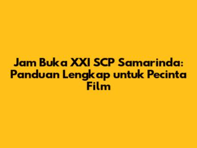 Jam Buka XXI SCP Samarinda: Panduan Lengkap untuk Pecinta Film