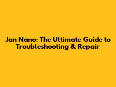 Jan Nano: The Ultimate Guide to Troubleshooting & Repair