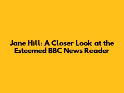 Jane Hill: A Closer Look at the Esteemed BBC News Reader