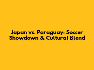 Japan vs. Paraguay: Soccer Showdown & Cultural Blend