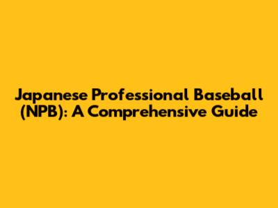 Japanese Professional Baseball (NPB): A Comprehensive Guide