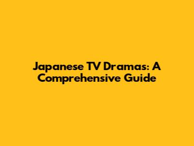 Japanese TV Dramas: A Comprehensive Guide