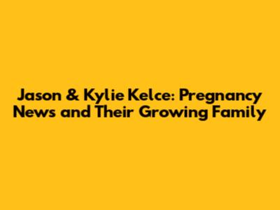 Jason & Kylie Kelce: Pregnancy News and Their Growing Family