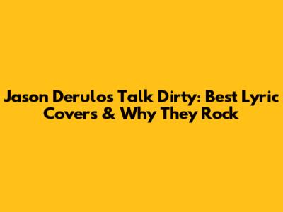 Jason Derulo's Talk Dirty: Best Lyric Covers & Why They Rock