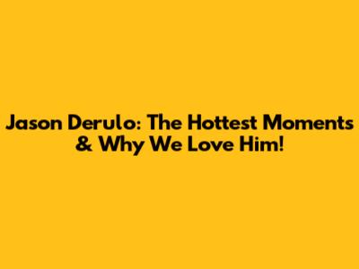 Jason Derulo: The Hottest Moments & Why We Love Him!