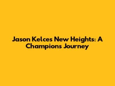 Jason Kelce's 'New Heights': A Champion's Journey