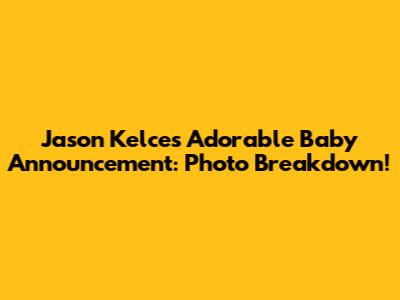 Jason Kelce's Adorable Baby Announcement: Photo Breakdown!