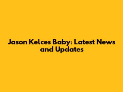 Jason Kelce's Baby: Latest News and Updates