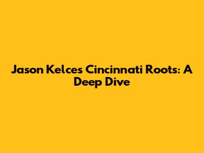 Jason Kelce's Cincinnati Roots: A Deep Dive