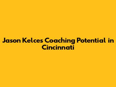 Jason Kelce's Coaching Potential in Cincinnati