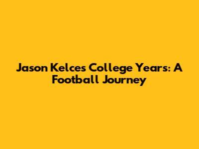 Jason Kelce's College Years: A Football Journey