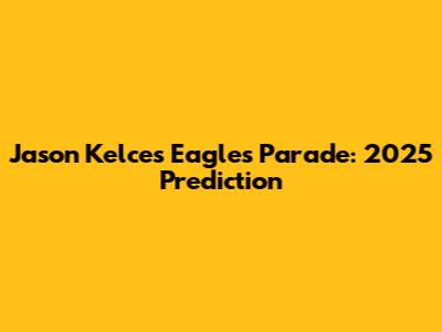 Jason Kelce's Eagles Parade: 2025 Prediction