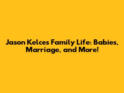 Jason Kelce's Family Life: Babies, Marriage, and More!