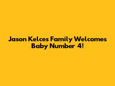 Jason Kelce's Family Welcomes Baby Number 4!