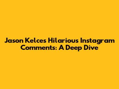 Jason Kelce's Hilarious Instagram Comments: A Deep Dive