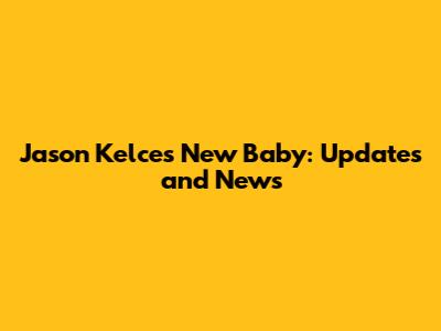 Jason Kelce's New Baby: Updates and News