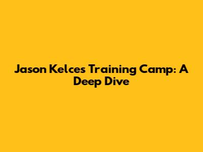 Jason Kelce's Training Camp: A Deep Dive