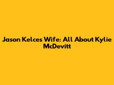 Jason Kelce's Wife: All About Kylie McDevitt