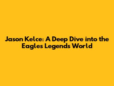 Jason Kelce: A Deep Dive into the Eagles Legend's World