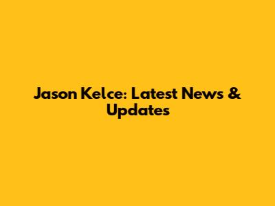 Jason Kelce: Latest News & Updates
