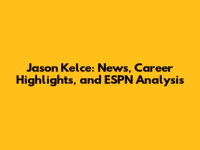 Jason Kelce: News, Career Highlights, and ESPN Analysis