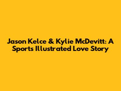 Jason Kelce & Kylie McDevitt: A Sports Illustrated Love Story