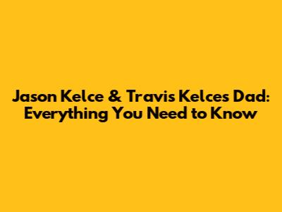 Jason Kelce & Travis Kelce's Dad: Everything You Need to Know
