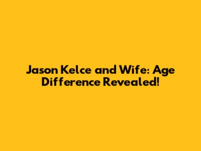 Jason Kelce and Wife: Age Difference Revealed!