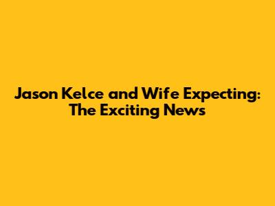 Jason Kelce and Wife Expecting: The Exciting News