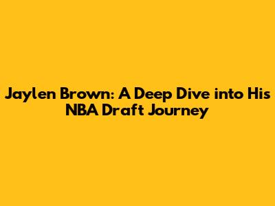 Jaylen Brown: A Deep Dive into His NBA Draft Journey