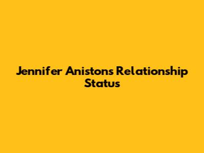 Jennifer Aniston's Relationship Status