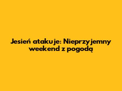 Jesień atakuje: Nieprzyjemny weekend z pogodą