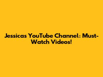 Jessica's YouTube Channel: Must-Watch Videos!