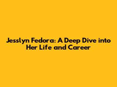 Jesslyn Fedora: A Deep Dive into Her Life and Career