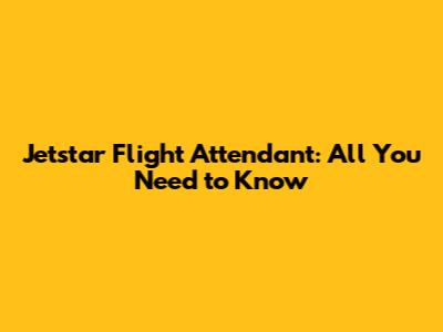 Jetstar Flight Attendant: All You Need to Know