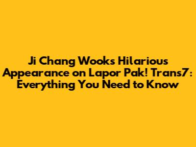 Ji Chang Wook's Hilarious Appearance on Lapor Pak! Trans7: Everything You Need to Know