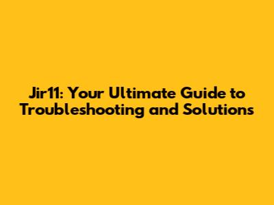 Jir11: Your Ultimate Guide to Troubleshooting and Solutions