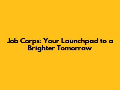 Job Corps: Your Launchpad to a Brighter Tomorrow
