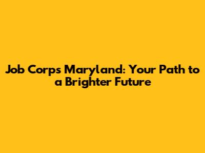 Job Corps Maryland: Your Path to a Brighter Future