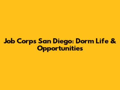 Job Corps San Diego: Dorm Life & Opportunities