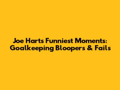Joe Hart's Funniest Moments: Goalkeeping Bloopers & Fails