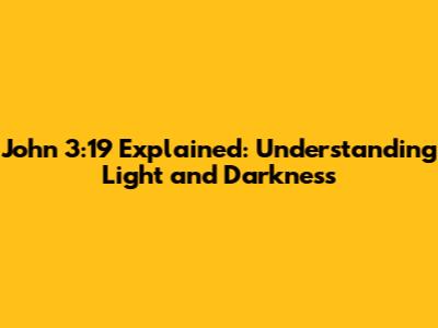 John 3:19 Explained: Understanding Light and Darkness