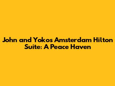 John and Yoko's Amsterdam Hilton Suite: A Peace Haven