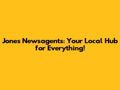 Jones Newsagents: Your Local Hub for Everything!
