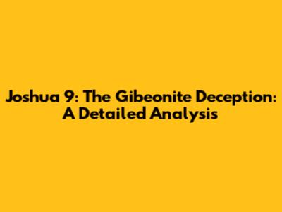 Joshua 9: The Gibeonite Deception: A Detailed Analysis