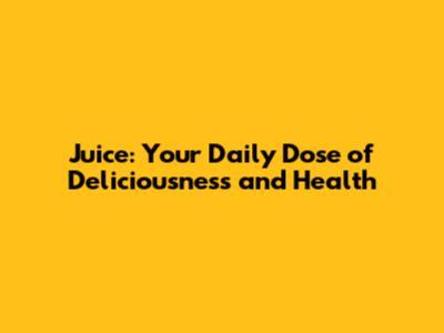 Juice: Your Daily Dose of Deliciousness and Health